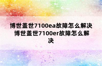 博世盖世7100ea故障怎么解决 博世盖世7100er故障怎么解决